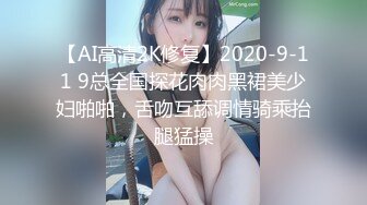 【AI高清2K修复】2020-9-11 9总全国探花肉肉黑裙美少妇啪啪，舌吻互舔调情骑乘抬腿猛操