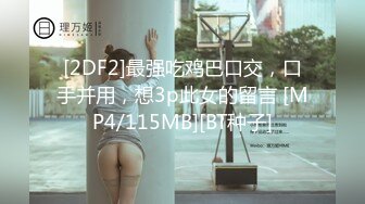 [2DF2]最强吃鸡巴口交，口手并用，想3p此女的留言 [MP4/115MB][BT种子]