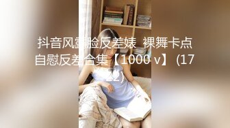 抖音风露脸反差婊  裸舞卡点自慰反差合集【1000 v】 (1722)