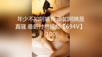 年少不知阿姨香 谁知阿姨是真骚 最新付费视频【694V】 (100)