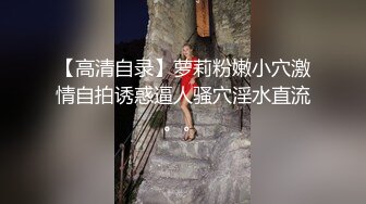 【高清自录】萝莉粉嫩小穴激情自拍诱惑逼人骚穴淫水直流。。