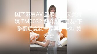 国产麻豆AV 皇家华人 天美传媒 TM0032 背弃废物男友-下 醉醒后意犹未尽再干一炮 莫安安