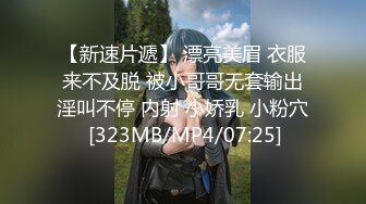 【新速片遞】 漂亮美眉 衣服来不及脱 被小哥哥无套输出淫叫不停 内射 小娇乳 小粉穴 [323MB/MP4/07:25]