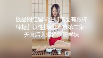 极品网红留学生『下面有跟棒棒糖』以性换租OF版第二集-无套后入爆操制服学妹