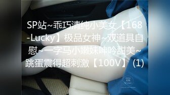 SP站~乖巧清纯小美女【168-Lucky】极品女神~双道具自慰~一字马小嫩妹呻吟甜美~跳蛋震得超刺激【100V】 (1)