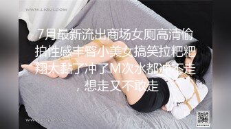 7月最新流出商场女厕高清偷拍性感丰臀小美女搞笑拉粑粑翔太黏了冲了M次水都冲不走，想走又不敢走