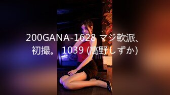 200GANA-1628 マジ軟派、初撮。 1039 (高野しずか)