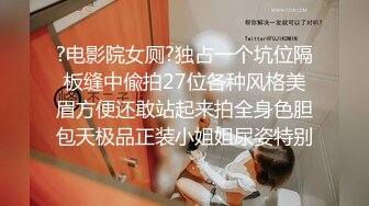 ?电影院女厕?独占一个坑位隔板缝中偸拍27位各种风格美眉方便还敢站起来拍全身色胆包天极品正装小姐姐尿姿特别