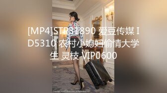 [MP4]STP31890 爱豆传媒 ID5310 农村小媳妇偷情大学生 灵枝 VIP0600