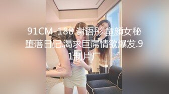 91CM-188.谢语彤.童顔女秘堕落日记.渴求巨屌情欲爆发.91制片厂