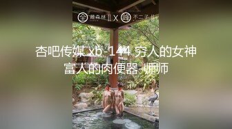 杏吧传媒 xb-144 穷人的女神富人的肉便器-师师