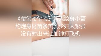 《玺玺玺玺玺》新人纹身小哥约炮身材苗条美乳少妇太紧张没有射出来让加钟打飞机