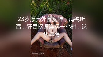 23岁漂亮外围女神，清纯听话，狂暴抠逼连操一小时，这钱赚得