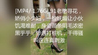 [MP4/ 1.76G] 91老憨寻花，娇俏小少妇，一脸妩媚让小伙饥渴难耐，身姿苗条阴毛浓密黑乎乎，惨遇打桩机，干得骚叫连连真刺激