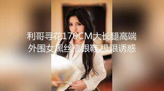 利哥寻花170CM大长腿高端外围女黑丝高跟鞋,极限诱惑