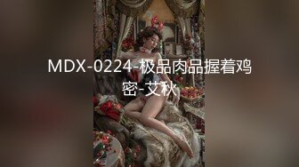 MDX-0224-极品肉品握着鸡密-艾秋