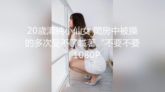 20歳清純小仙女 閨房中被操的多次受不了喊著“不要不要”1080P