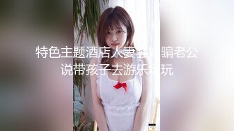 特色主题酒店人妻骚妇骗老公说带孩子去游乐场玩