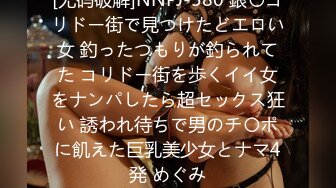 [无码破解]NNPJ-580 銀〇コリドー街で見つけたどエロい女 釣ったつもりが釣られてた コリドー街を歩くイイ女をナンパしたら超セックス狂い 誘われ待ちで男のチ〇ポに飢えた巨乳美少女とナマ4発 めぐみ