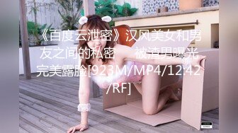 《百度云泄密》汉风美女和男友之间的私密❤️被渣男曝光完美露脸[923M/MP4/12:42/RF]