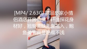 [MP4/ 2.63G] 精品良家小情侣酒店开房偷情，轩逸探花身材好，翘臀美肤无套插入，鲍鱼美乳真是艳福不浅