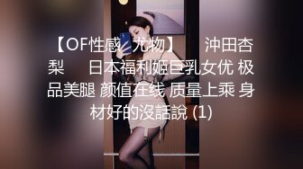 【OF性感✨尤物】♘❤沖田杏梨♘❤日本福利姬巨乳女优 极品美腿 颜值在线 质量上乘 身材好的沒話說 (1)