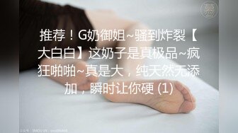 推荐！G奶御姐~骚到炸裂【大白白】这奶子是真极品~疯狂啪啪~真是大，纯天然无添加，瞬时让你硬 (1)