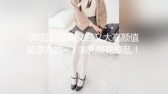 00后超级胸又白又大高颜值挺漂亮的~！美乳眼花缭乱！