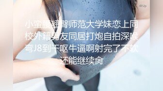 小蛮腰翘臀师范大学妹恋上同校外籍男友同居打炮自拍深喉弯J8到干呕牛逼啊射完了不软还能继续肏