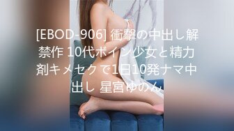 [EBOD-906] 衝撃の中出し解禁作 10代ボイン少女と精力剤キメセクで1日10発ナマ中出し 星宮ゆのん