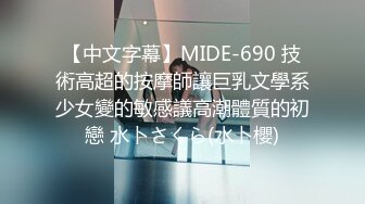 【中文字幕】MIDE-690 技術高超的按摩師讓巨乳文學系少女變的敏感議高潮體質的初戀 水卜さくら(水卜櫻)