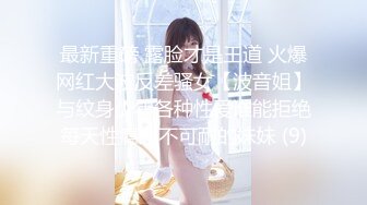 最新重磅 露脸才是王道 火爆网红大波反差骚女【波音姐】与纹身少年各种性爱谁能拒绝每天性瘾急不可耐的妹妹 (9)