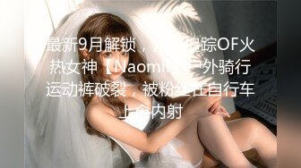 最新9月解锁，万人追踪OF火热女神【Naomii】户外骑行运动裤破裂，被粉丝在自行车上肏内射