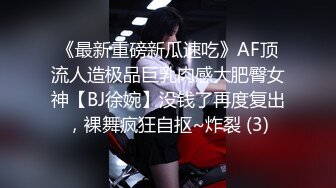 《最新重磅新瓜速吃》AF顶流人造极品巨乳肉感大肥臀女神【BJ徐婉】没钱了再度复出，裸舞疯狂自抠~炸裂 (3)