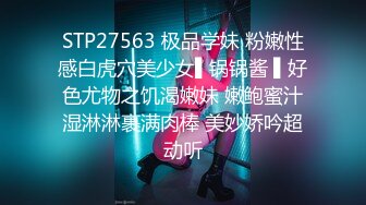 STP27563 极品学妹 粉嫩性感白虎穴美少女▌锅锅酱 ▌好色尤物之饥渴嫩妹 嫩鲍蜜汁湿淋淋裹满肉棒 美妙娇吟超动听