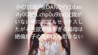 (HD1080P)(DANDY)(1dandy00881.chp0u9bx)父親がいない間に何度もセックスしたがる性欲が強すぎる義母は絶倫息子の生挿入も拒まないVOL (4)