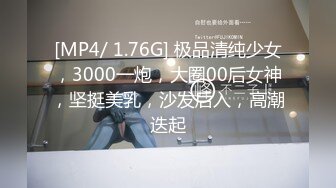 [MP4/ 1.76G] 极品清纯少女，3000一炮，大圈00后女神，坚挺美乳，沙发后入，高潮迭起