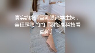 真实约炮jk巨乳眼镜学生妹，全程露脸啪啪『狠货高科技看简阶』