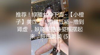 推荐！绿播女神下海~【小橙子】美炸了！道具狂插~撸到肾虚 ，妖娆美艳身姿摇摆起来，肤白貌美 (5)