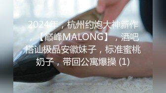 2024年，杭州约炮大神新作，【巅峰MALONG】，酒吧搭讪极品安徽妹子，标准蜜桃奶子，带回公寓爆操 (1)