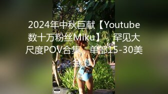 2024年中秋巨献【Youtube数十万粉丝Miku】，罕见大尺度POV合集，单部15-30美金 (1)