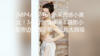 [MP4/ 1.74G] 新来肉感小美女！3小时激情操逼！摄影小哥旁边观战，第一视角大屌吸吮