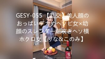 GESY-055 【乱交】美人顔のおっぱいデカめヘソピ女×幼顔のスレンダー潮吹きヘソ横ホクロ女【りな&このみ】