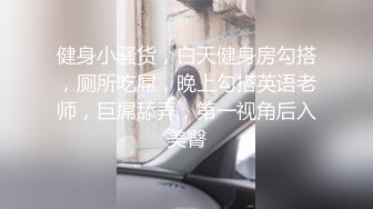 健身小骚货，白天健身房勾搭，厕所吃屌，晚上勾搭英语老师，巨屌舔弄，第一视角后入美臀