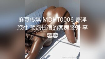 麻豆传媒 MDHT0006 奇淫旅社 预约住宿的客房服务 李蓉蓉