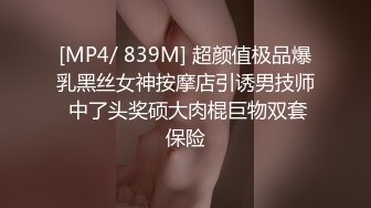 [MP4/ 839M] 超颜值极品爆乳黑丝女神按摩店引诱男技师 中了头奖硕大肉棍巨物双套保险