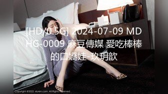 [HD/0.5G] 2024-07-09 MDHG-0009 麻豆傳媒 愛吃棒棒的口嬌娃-玖玥歆