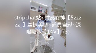 stripchat站~性感女神【5zzzzz_】丝袜美腿~道具自慰~深喉喷水【14V】 (3)