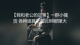 【我和老公的日常】一群小骚货 各种道具轮着玩BB都撑大了