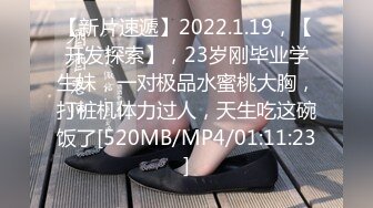 【新片速遞】2022.1.19，【开发探索】，23岁刚毕业学生妹，一对极品水蜜桃大胸，打桩机体力过人，天生吃这碗饭了[520MB/MP4/01:11:23]